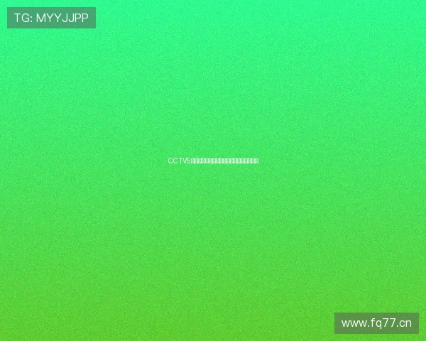 CCTV5体育现场直播高清回放下载及赛事观看指南 CCTV5体育现场直播高清回放下载及赛事观看指南